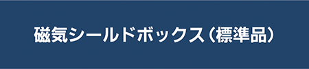 磁気シールドボックス（標準品） 資料ダウンロード